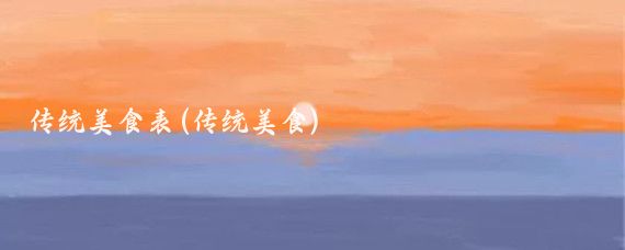 傳統(tǒng)美食表(傳統(tǒng)美食)
